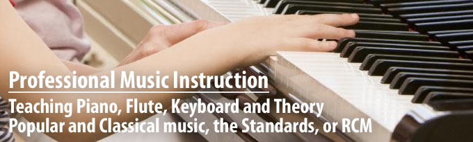 Professional Music Instruction
Teaching Piano, Flute, Keyboard and Theory

Popular and Classical music, the Standards, or RCM